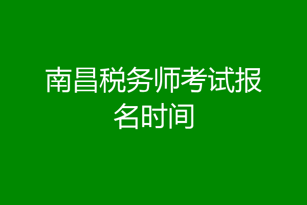 南昌税务师考试报名时间