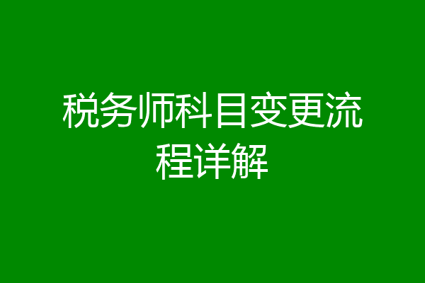 税务师科目变更流程详解