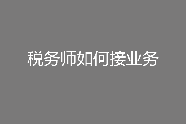 税务师如何接业务