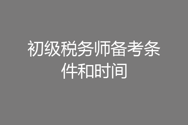 初级税务师备考条件和时间