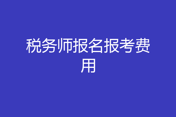 税务师报名报考费用