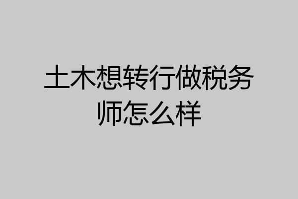 土木想转行做税务师怎么样