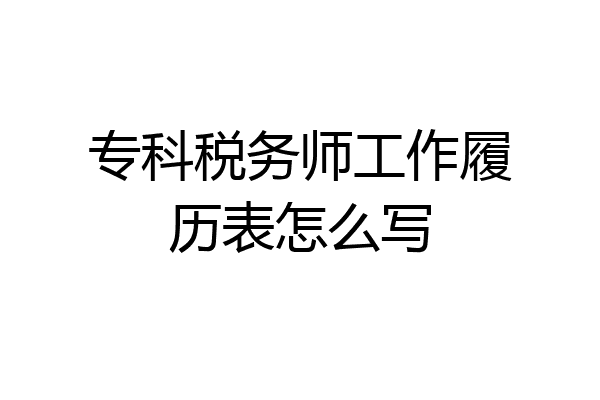 专科税务师工作履历表怎么写