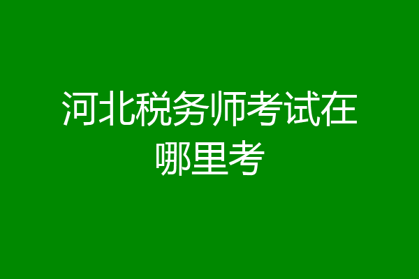 河北税务师考试在哪里考