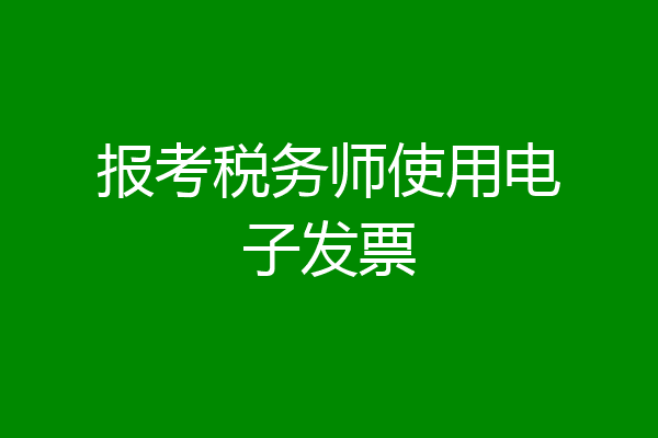 报考税务师使用电子发票