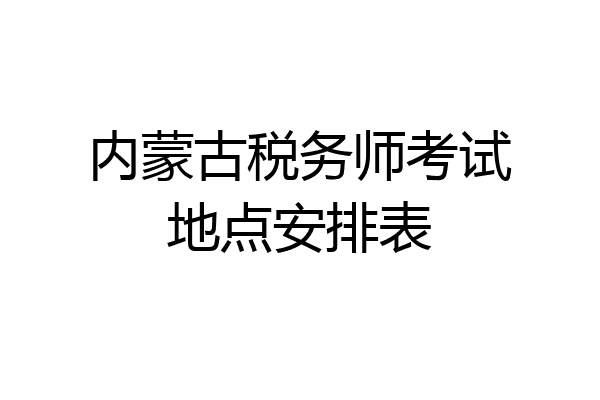 内蒙古税务师考试地点安排表