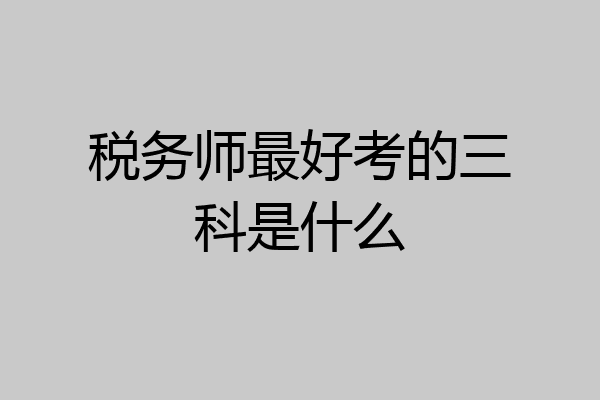 税务师最好考的三科是什么