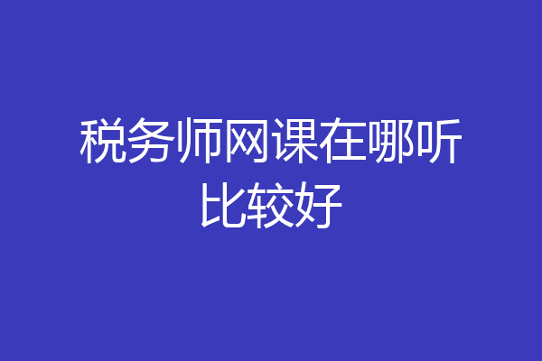 税务师网课在哪听比较好