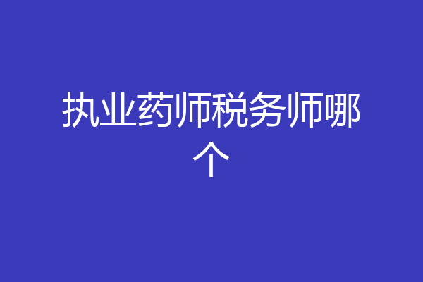 执业药师税务师哪个