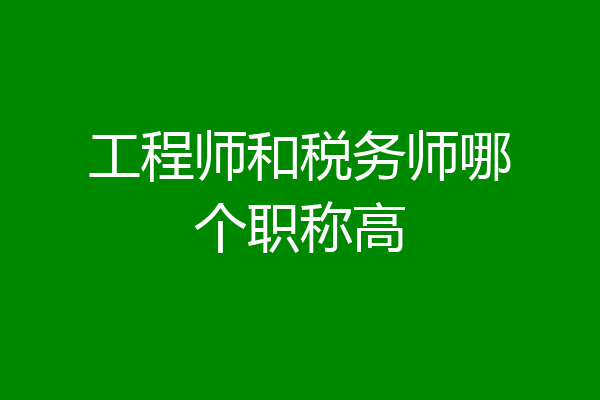 工程师和税务师哪个职称高