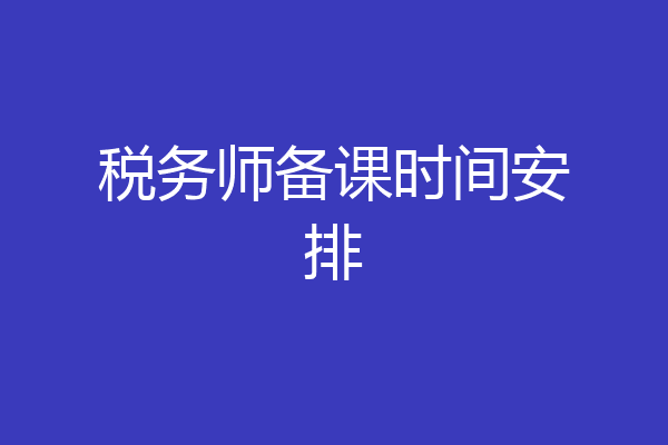 税务师备课时间安排