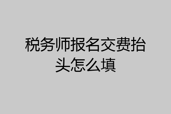 税务师报名交费抬头怎么填