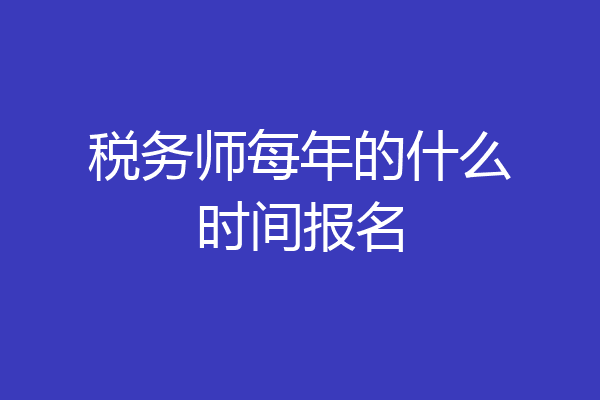 税务师每年的什么时间报名