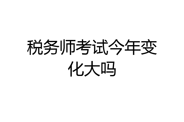 税务师考试今年变化大吗