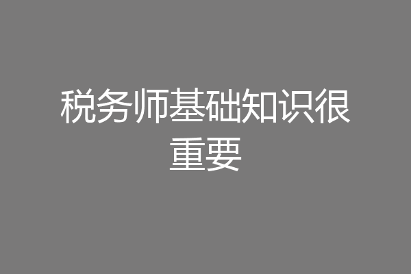 税务师基础知识很重要