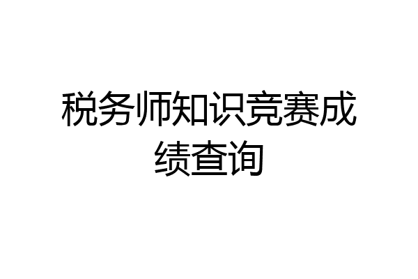 税务师知识竞赛成绩查询