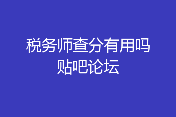 税务师查分有用吗贴吧论坛