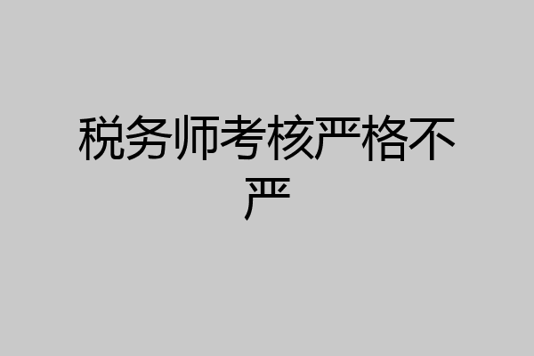 税务师考核严格不严