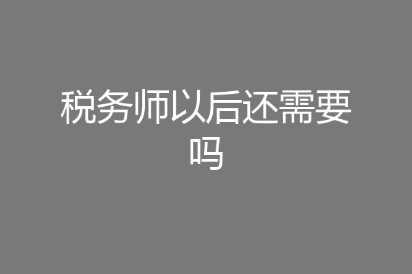 税务师以后还需要吗