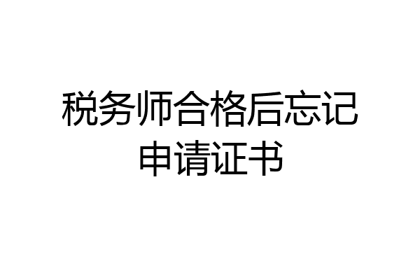 税务师合格后忘记申请证书