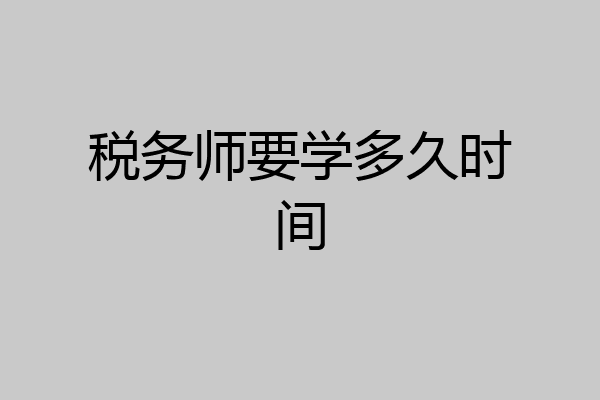 税务师要学多久时间