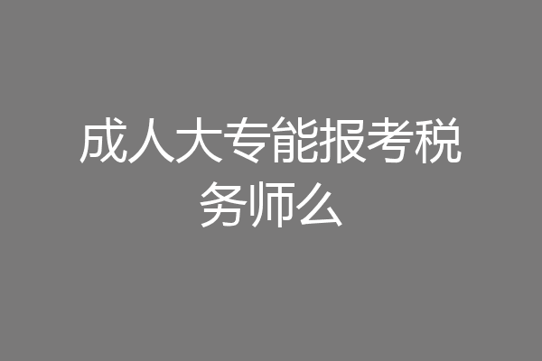 成人大专能报考税务师么