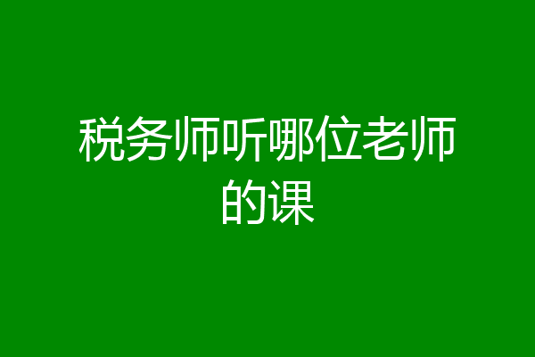 税务师听哪位老师的课