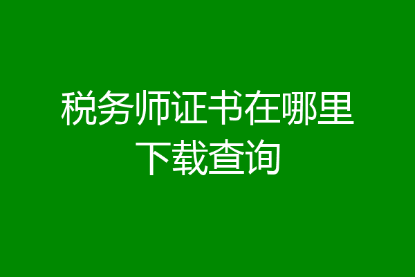 税务师证书在哪里下载查询