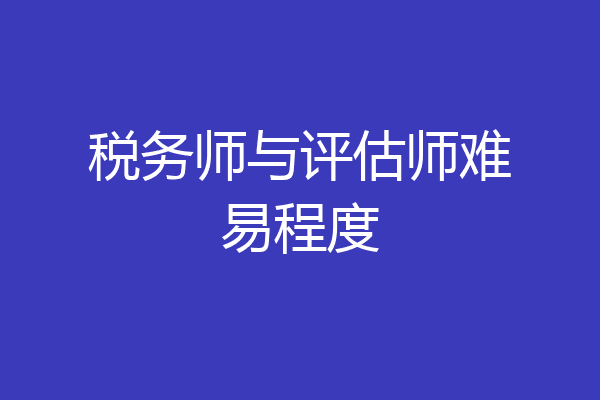 税务师与评估师难易程度