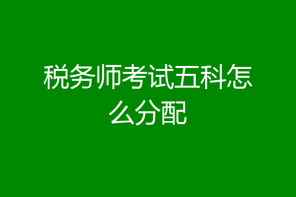 税务师考试五科怎么分配