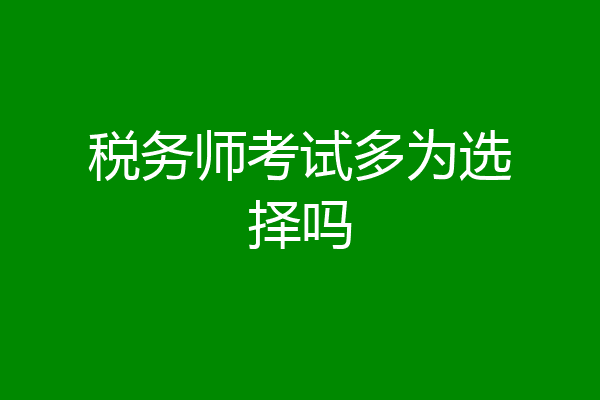 税务师考试多为选择吗