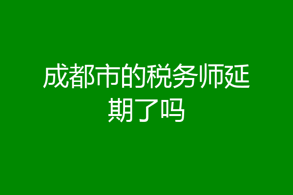 成都市的税务师延期了吗