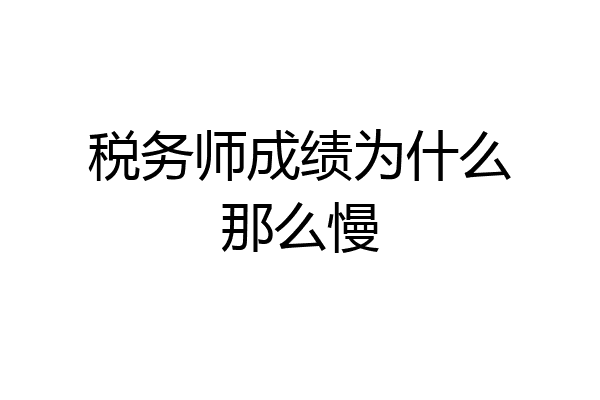 税务师成绩为什么那么慢