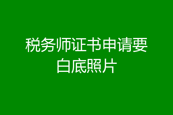 税务师证书申请要白底照片