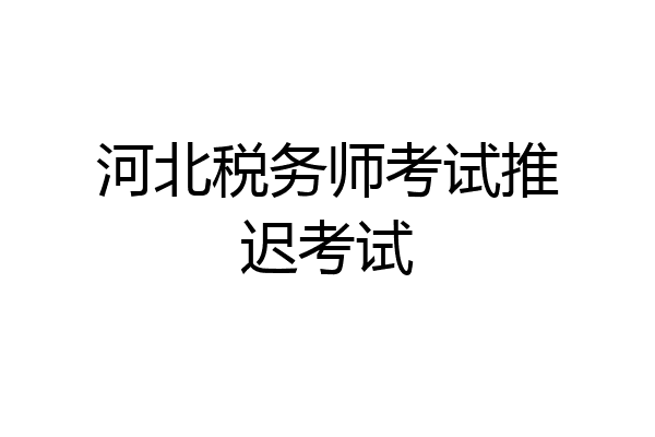 河北税务师考试推迟考试