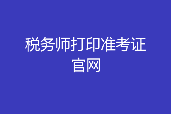 税务师打印准考证官网