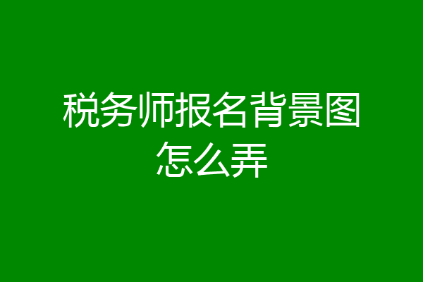 税务师报名背景图怎么弄