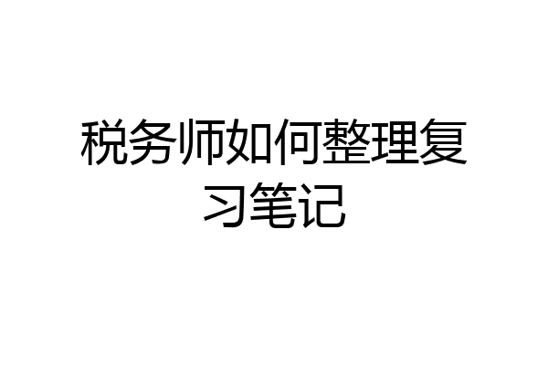 税务师如何整理复习笔记