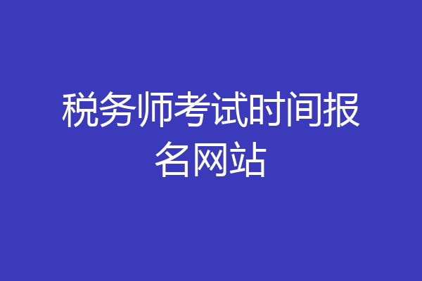 税务师考试时间报名网站
