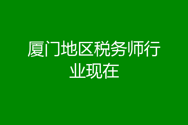 厦门地区税务师行业现在