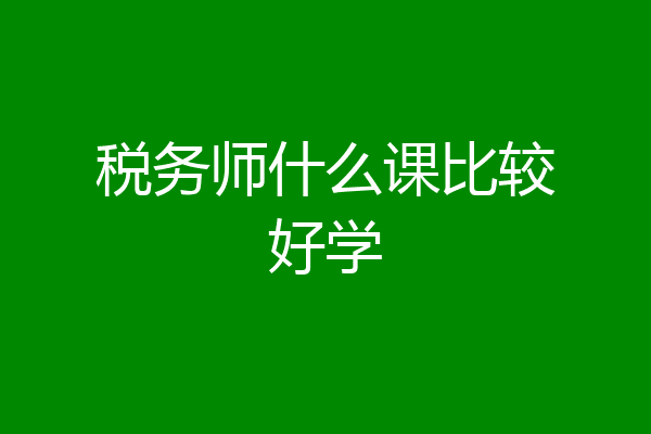 税务师什么课比较好学