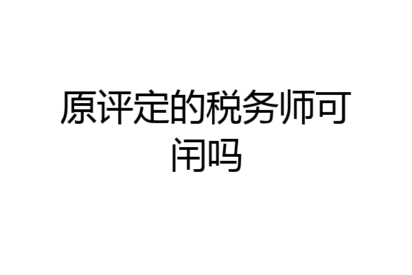 原评定的税务师可闬吗