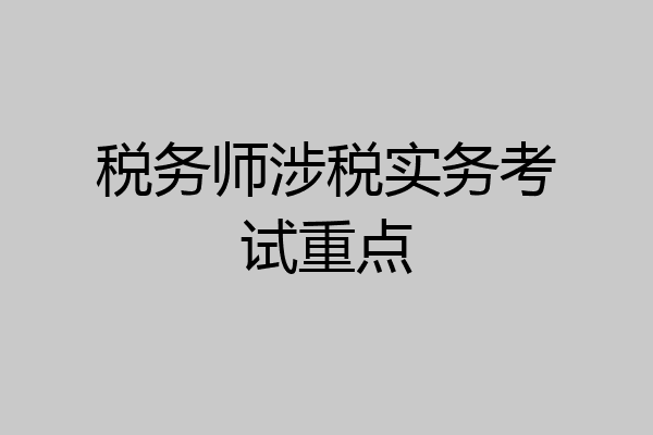 税务师涉税实务考试重点