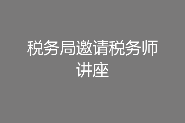 税务局邀请税务师讲座