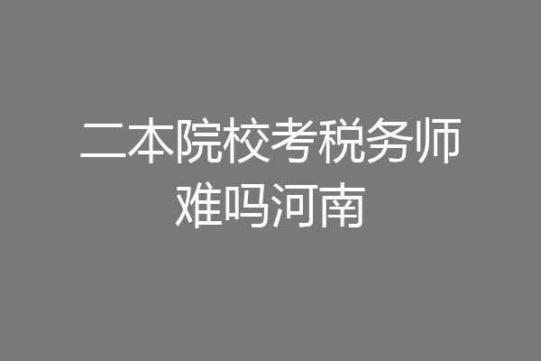 二本院校考税务师难吗河南