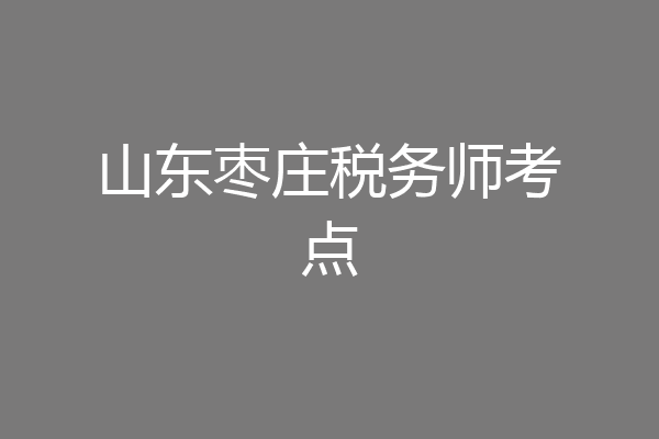 山东枣庄税务师考点
