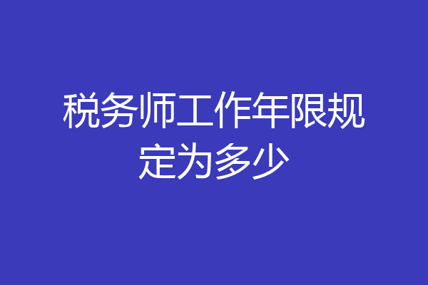 税务师工作年限规定为多少