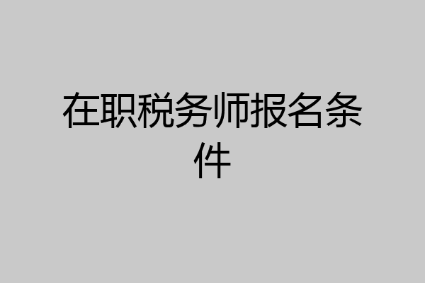 在职税务师报名条件