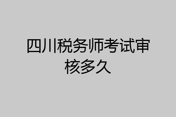 四川税务师考试审核多久