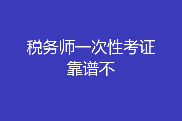 税务师一次性考证靠谱不